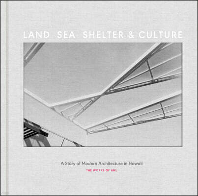Land, Sea, Shelter, & Culture: A Story of Modern Architecture in Hawaii - The Work of Ahl