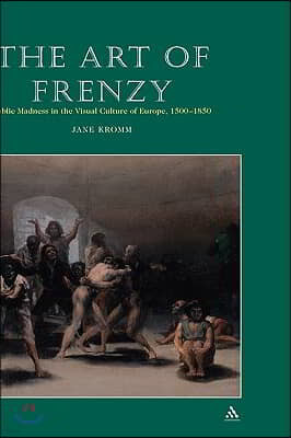 Art of Frenzy: Public Madness in the Visual Culture of Europe, 1500-1850