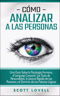 Como analizar a las personas: Una guia sobre la psicologia humana, el lenguaje corporal, los tipos de personalidad, la lectura rapida de las persona