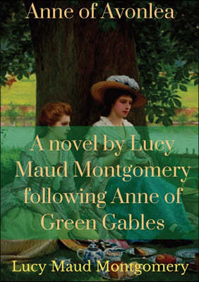 Anne of Avonlea: A novel by Lucy Maud Montgomery following Anne of Green Gables