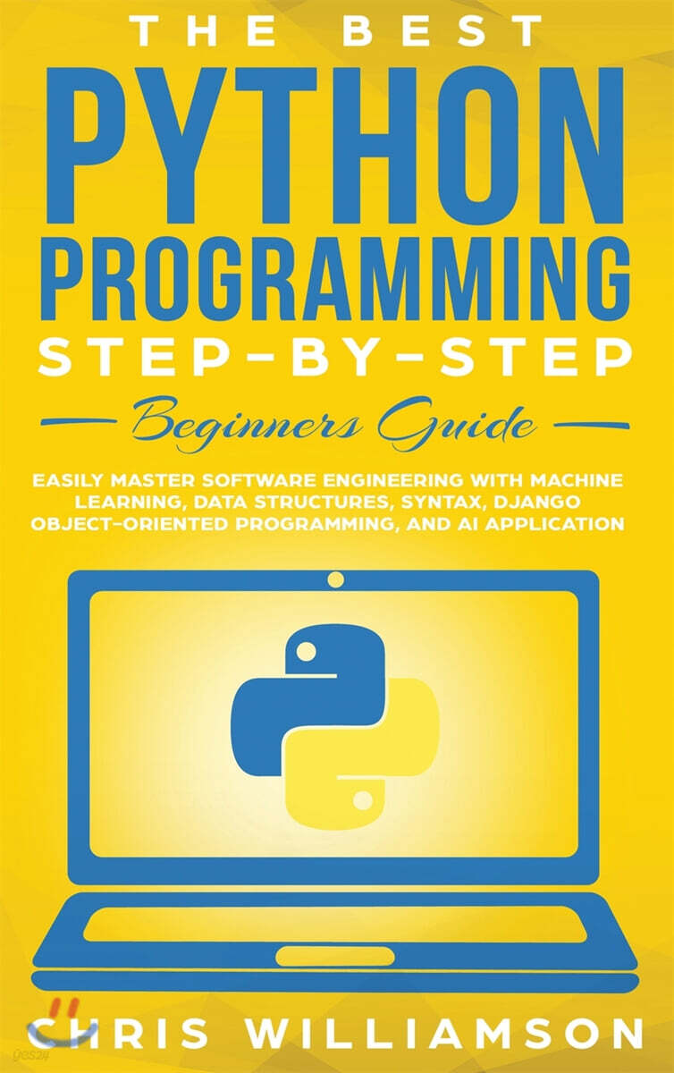 The Best Python Programming Step-By-Step Beginners Guide: Easily Master Software engineering with Machine Learning, Data Structures, Syntax, Django Ob