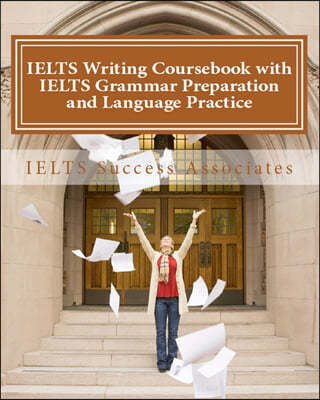 IELTS Writing Coursebook with IELTS Grammar Preparation & Language Practice: IELTS Essay Writing Guide for Task 1 of the Academic Module and Task 2 of