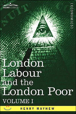 London Labour and the London Poor: A Cyclopaedia of the Condition and Earnings of Those That Will Work, Those That Cannot Work, and Those That Will No