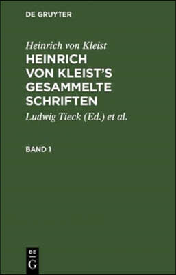 Heinrich Von Kleist's Gesammelte Schriften: Revidiert, Ergänzt, Und Mit Einer Biographischen Einleitung Versehen Von Julian Schmidt