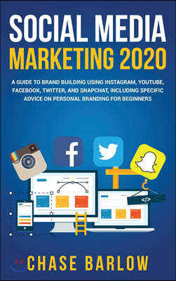 Social Media Marketing 2020: A Guide to Brand Building Using Instagram, YouTube, Facebook, Twitter, and Snapchat, Including Specific Advice on Pers