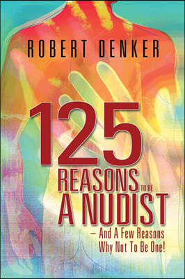 125 Reasons To Be A Nudist - And A Few Reasons Why Not To Be One!