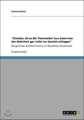 "Dreister, als es die 'Feministen' tun, kann man der Wahrheit gar nicht ins Gesicht schlagen": Bürgerlicher Antifeminismus im Deutschen Kaiserreich