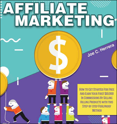 Affiliate Marketing: How to Get Started For Free And Earn Your First $10,000 In Commissions By Selling Killing Products with this Step-by-s