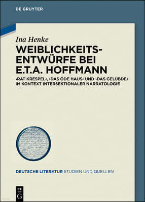 Weiblichkeitsentwürfe Bei E.T.A. Hoffmann: »Rat Krespel«, »Das Öde Haus« Und »Das Gelübde« Im Kontext Intersektionaler Narratologie