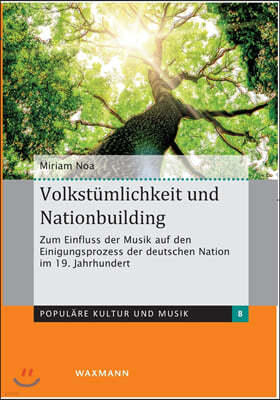 Volkstumlichkeit und Nationbuilding: Zum Einfluss der Musik auf den Einigungsprozess der deutschen Nation im 19. Jahrhundert