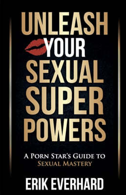 Unleash Your Sexual Superpowers: A Porn Star's Guide to Sexual Mastery