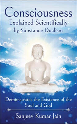 Consciousness Explained Scientifically by Substance Dualism: Demonstrates the Existence of the Soul and God