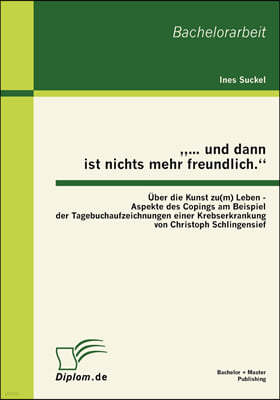 "... und dann ist nichts mehr freundlich." Über die Kunst zu(m) Leben - Aspekte des Copings am Beispiel der Tagebuchaufzeichnungen einer Krebserkranku