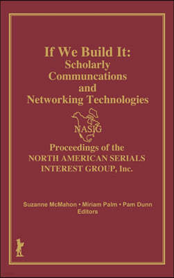 If We Build It: Scholarly Communications and Networking Technologies: Proceedings of the North American Serials Inte