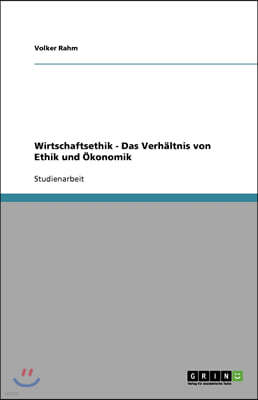 Wirtschaftsethik - Das Verh?ltnis von Ethik und ?konomik