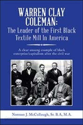 Warren Clay Coleman: the Leader of the First Black Textile Mill in America: A Clear Unsung Example of Black Enterprise/Capitalism After the