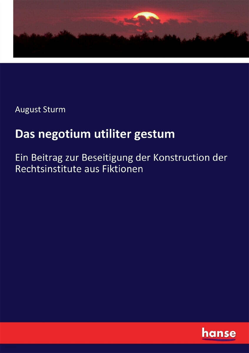 Das negotium utiliter gestum: Ein Beitrag zur Beseitigung der Konstruction der Rechtsinstitute aus Fiktionen