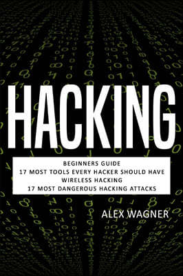 Hacking: Beginners Guide, 17 Must Tools every Hacker should have, Wireless Hacking & 17 Most Dangerous Hacking Attacks