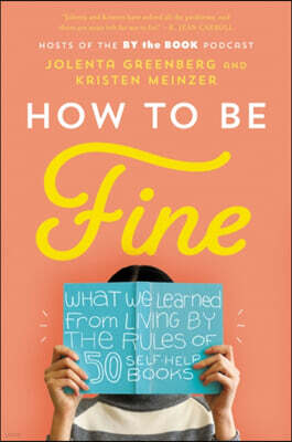 How to Be Fine: What We Learned from Living by the Rules of 50 Self-Help Books