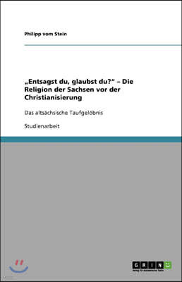 "Entsagst du, glaubst du? - Die Religion der Sachsen vor der Christianisierung