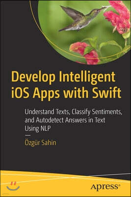 Develop Intelligent IOS Apps with Swift: Understand Texts, Classify Sentiments, and Autodetect Answers in Text Using Nlp
