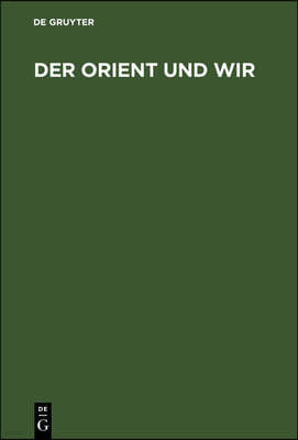 Der Orient Und Wir: Sechs Vortrage Des Deutschen Orient-Vereins Berlin. Oktober 1934 Bis Februar 1935