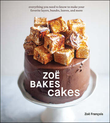 Zoe Bakes Cakes: Everything You Need to Know to Make Your Favorite Layers, Bundts, Loaves, and More [A Baking Book]