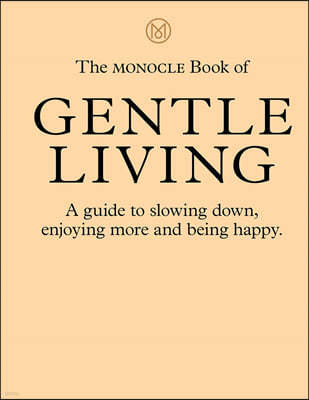 The Monocle Book of Gentle Living: A Guide to Slowing Down, Enjoying More and Being Happy