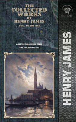 The Collected Works of Henry James, Vol. 16 (of 36): A Little Tour in France; The Sacred Fount