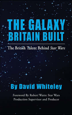 The Galaxy Britain Built - The British Talent Behind Star Wars (hardback)