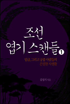 조선엽기스캔들 1 : 임금, 그리고 궁중 사람들의 은밀한 사생활