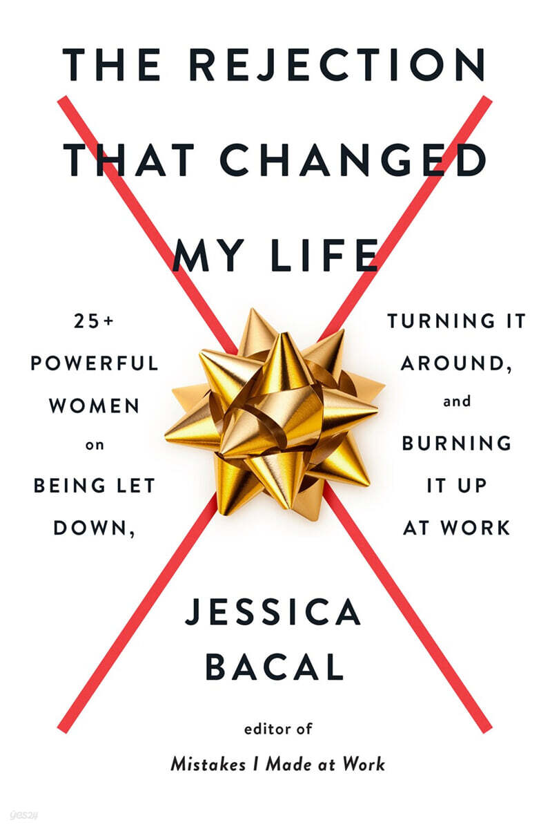 The Rejection That Changed My Life: 25+ Powerful Women on Being Let Down, Turning It Around, and Burning It Up at Work