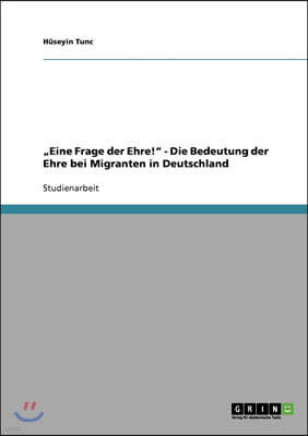 "Eine Frage der Ehre!" - Die Bedeutung der Ehre bei Migranten in Deutschland