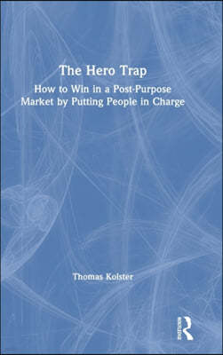 The Hero Trap: How to Win in a Post-Purpose Market by Putting People in Charge