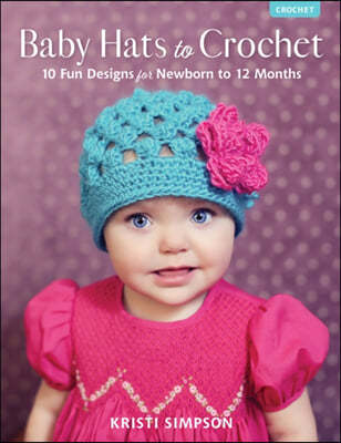 Baby Hats to Crochet: 10 Fun Designs for Newborn to 12 Months