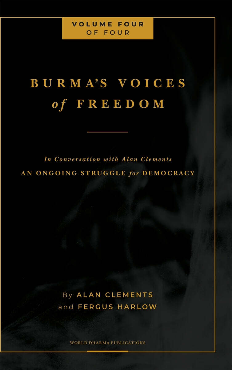 Burma's Voices of Freedom in Conversation with Alan Clements, Volume 4 of 4: An Ongoing Struggle for Democracy - Updated