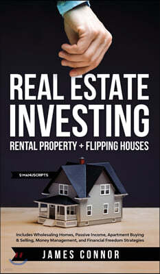 Real Estate Investing: Rental Property + Flipping Houses (2 Manuscripts): Includes Wholesaling Homes, Passive Income, Apartment Buying & Sell