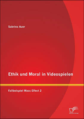 Diplomica Verlag Ethik und Moral in Videospielen: Fallbeispiel Mass Effect 2