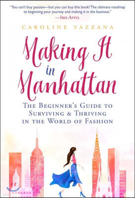 Making It in Manhattan: The Beginner's Guide to Surviving & Thriving in the World of Fashion