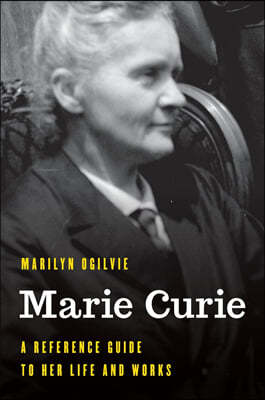 Marie Curie: A Reference Guide to Her Life and Works