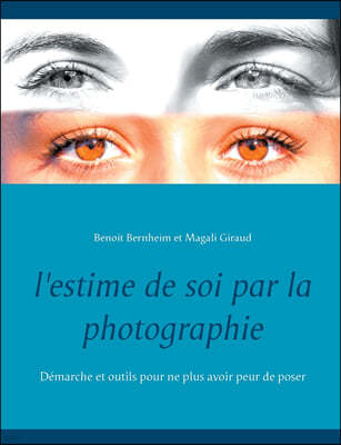 L'estime de soi par la photographie: Demarche et outils pour ne plus avoir peur de poser