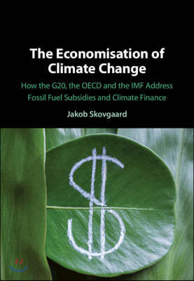 The Economisation of Climate Change: How the G20, the OECD and the IMF Address Fossil Fuel Subsidies and Climate Finance