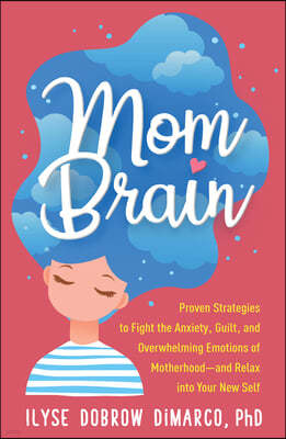 Mom Brain: Proven Strategies to Fight the Anxiety, Guilt, and Overwhelming Emotions of Motherhood--And Relax Into Your New Self