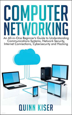 Computer Networking: An All-in-One Beginner's Guide to Understanding Communications Systems, Network Security, Internet Connections, Cybers