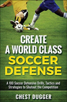 Abiprod Pty Ltd Create a World Class Soccer Defense: A 100 Soccer Drills, Tactics and Techniques to Shutout the Competition