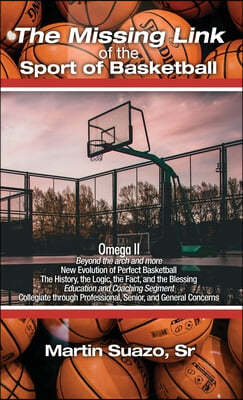 The Missing Link of the Sport of Basketball: Omega II: Beyond the arch and more: New Evolution of Perfect Basketball: The History, the Logic, the Fact