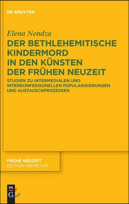 Der Bethlehemitische Kindermord in Den Künsten Der Frühen Neuzeit: Studien Zu Intermedialen Und Interkonfessionellen Popularisierungen Und Austauschpr