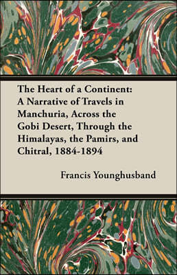 The Heart of a Continent: A Narrative of Travels in Manchuria, Across the Gobi Desert, Through the Himalayas, the Pamirs, and Chitral, 1884-1894