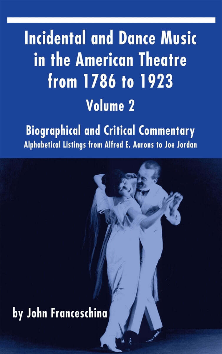 Incidental and Dance Music in the American Theatre from 1786 to 1923 (Hardback): Alphabetical Listings from Alfred E. Aarons to Joe Jordan