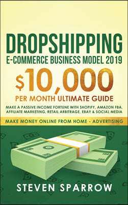 Dropshipping E-commerce Business Model 2019: $10,000/month Ultimate Guide - Make a Passive Income Fortune with Shopify, Amazon FBA, Affiliate marketin